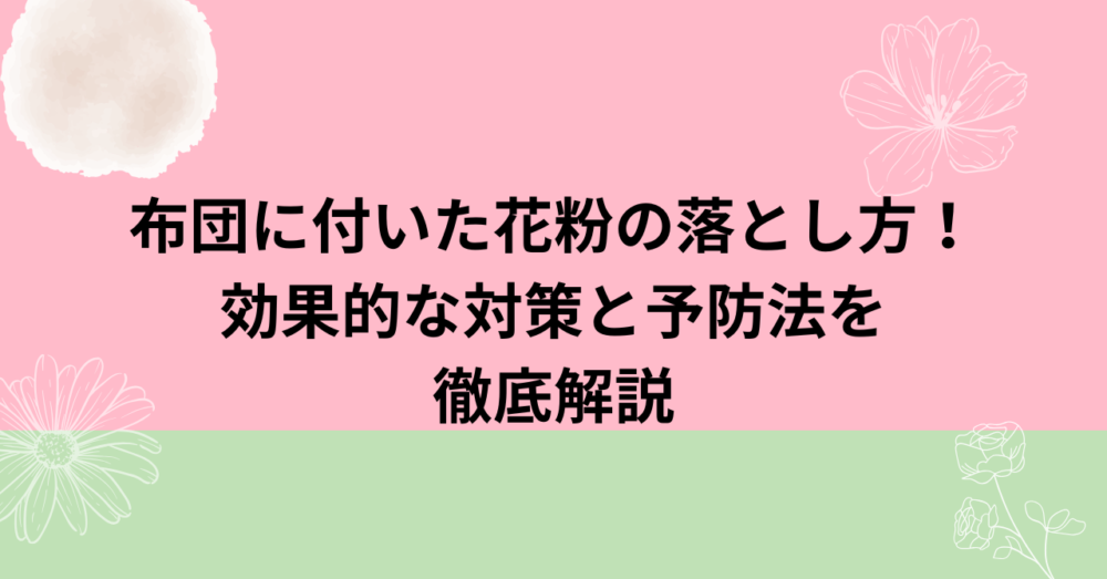 布団に付いた花粉の落とし方！効果的な対策と予防法を徹底解説