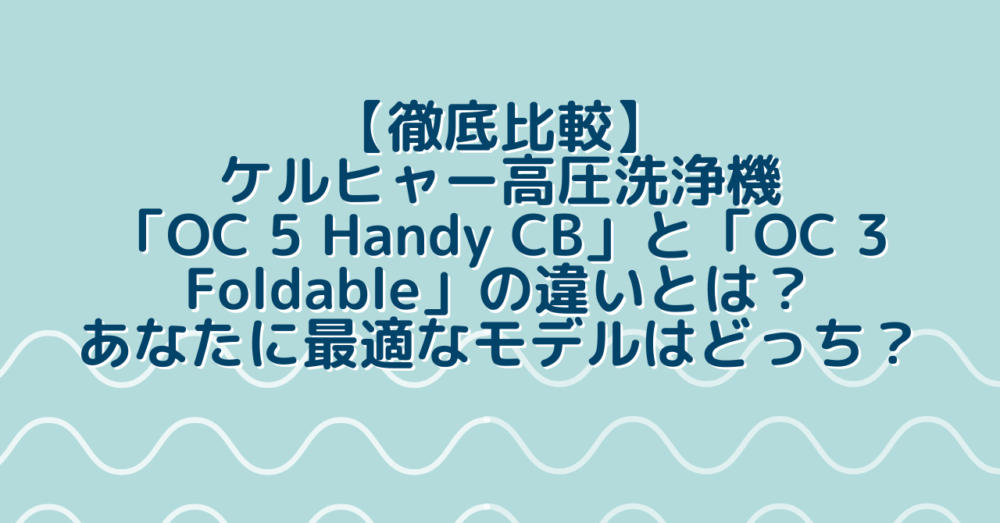 【徹底比較】ケルヒャー高圧洗浄機「OC 5 Handy CB」と「OC 3 Foldable」の違いとは？あなたに最適なモデルはどっち？